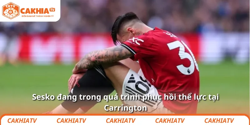 Sesko đang trong quá trình phục hồi thể lực tại Carrington